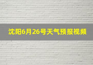 沈阳6月26号天气预报视频