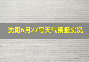 沈阳6月27号天气预报实况