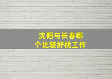 沈阳与长春哪个比较好找工作