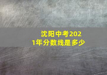 沈阳中考2021年分数线是多少