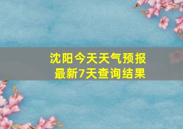 沈阳今天天气预报最新7天查询结果