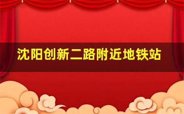 沈阳创新二路附近地铁站