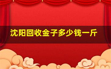 沈阳回收金子多少钱一斤