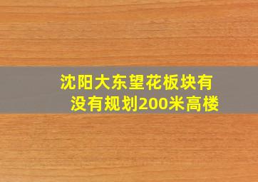 沈阳大东望花板块有没有规划200米高楼