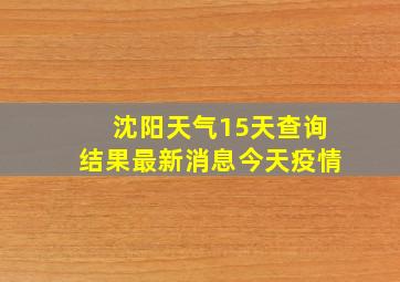 沈阳天气15天查询结果最新消息今天疫情