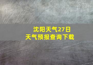 沈阳天气27日天气预报查询下载