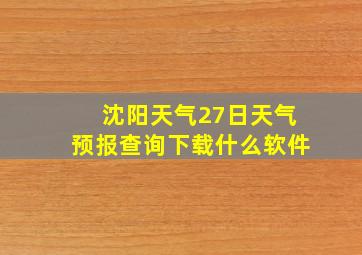 沈阳天气27日天气预报查询下载什么软件