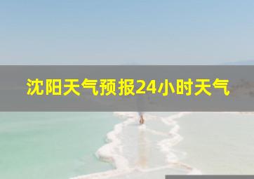 沈阳天气预报24小时天气