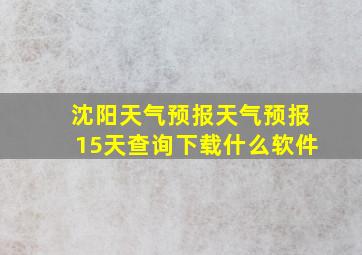 沈阳天气预报天气预报15天查询下载什么软件