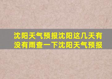 沈阳天气预报沈阳这几天有没有雨查一下沈阳天气预报