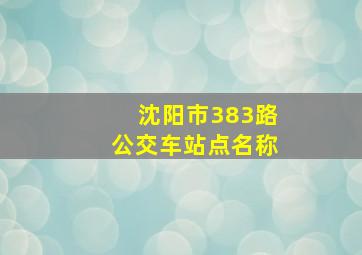 沈阳市383路公交车站点名称