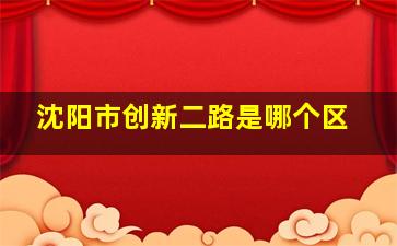 沈阳市创新二路是哪个区