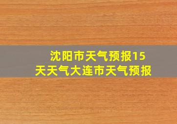 沈阳市天气预报15天天气大连市天气预报