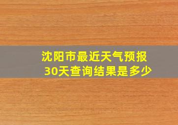 沈阳市最近天气预报30天查询结果是多少