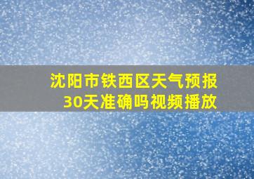 沈阳市铁西区天气预报30天准确吗视频播放