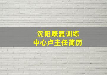 沈阳康复训练中心卢主任简历