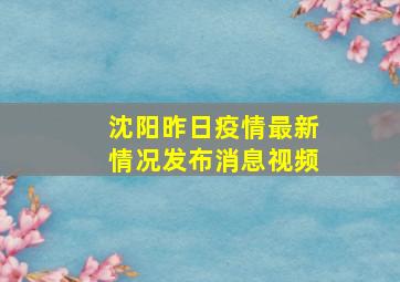 沈阳昨日疫情最新情况发布消息视频