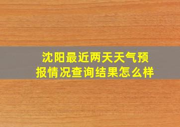 沈阳最近两天天气预报情况查询结果怎么样