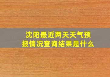 沈阳最近两天天气预报情况查询结果是什么