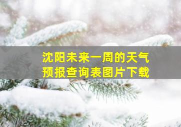 沈阳未来一周的天气预报查询表图片下载