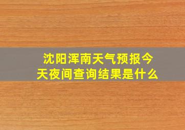 沈阳浑南天气预报今天夜间查询结果是什么