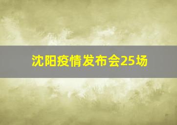 沈阳疫情发布会25场