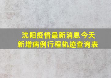 沈阳疫情最新消息今天新增病例行程轨迹查询表