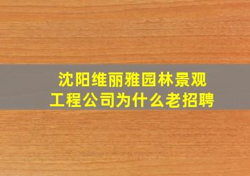 沈阳维丽雅园林景观工程公司为什么老招聘