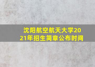 沈阳航空航天大学2021年招生简章公布时间