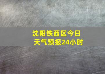 沈阳铁西区今日天气预报24小时