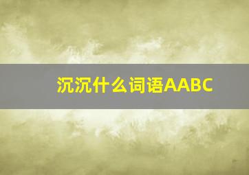 沉沉什么词语AABC