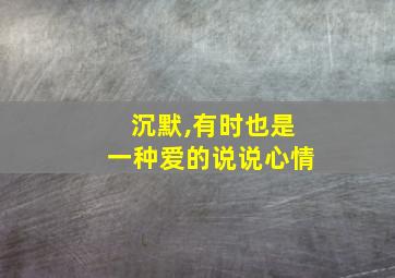 沉默,有时也是一种爱的说说心情