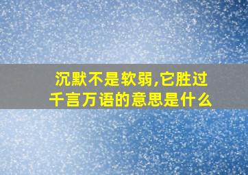 沉默不是软弱,它胜过千言万语的意思是什么