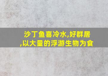 沙丁鱼喜冷水,好群居,以大量的浮游生物为食