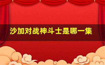 沙加对战神斗士是哪一集