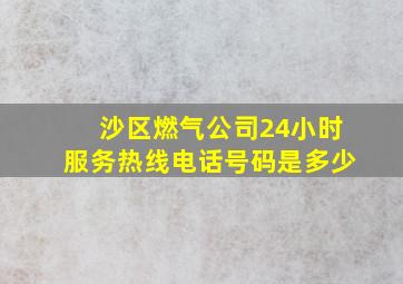 沙区燃气公司24小时服务热线电话号码是多少