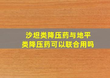 沙坦类降压药与地平类降压药可以联合用吗