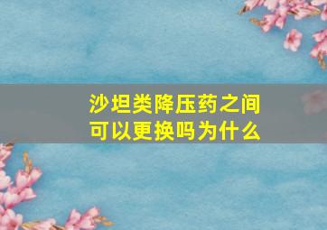 沙坦类降压药之间可以更换吗为什么