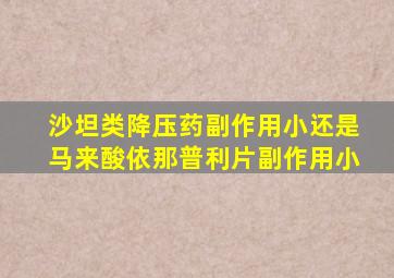 沙坦类降压药副作用小还是马来酸依那普利片副作用小