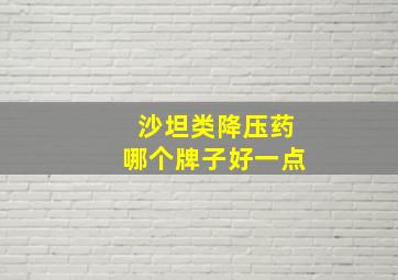 沙坦类降压药哪个牌子好一点