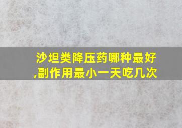 沙坦类降压药哪种最好,副作用最小一天吃几次