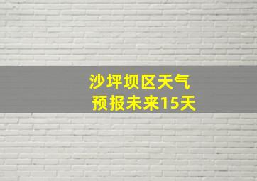 沙坪坝区天气预报未来15天