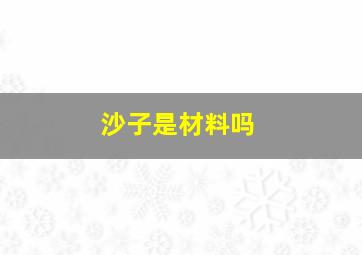 沙子是材料吗