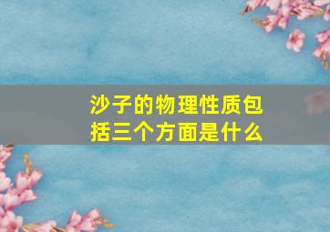 沙子的物理性质包括三个方面是什么