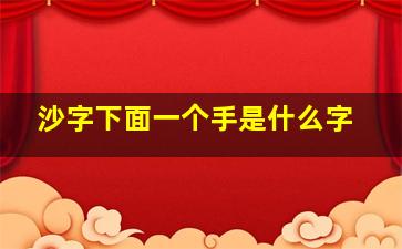 沙字下面一个手是什么字