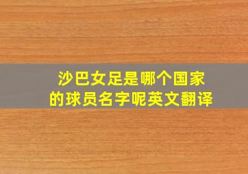 沙巴女足是哪个国家的球员名字呢英文翻译