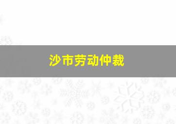 沙市劳动仲裁