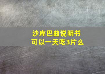 沙库巴曲说明书可以一天吃3片么