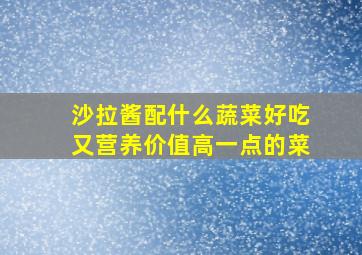 沙拉酱配什么蔬菜好吃又营养价值高一点的菜