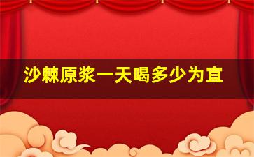 沙棘原浆一天喝多少为宜